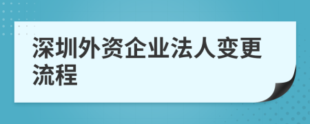 深圳外资企业法人变更流程