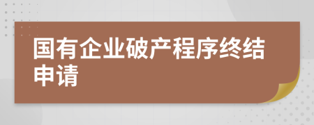 国有企业破产程序终结申请