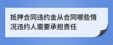 抵押合同违约金从合同哪些情况违约人需要承担责任