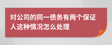 对公司的同一债务有两个保证人这种情况怎么处理