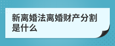 新离婚法离婚财产分割是什么