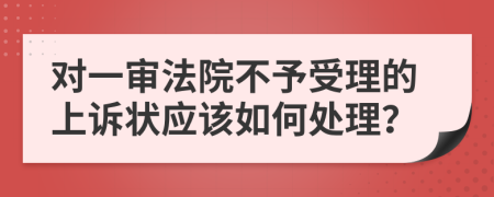 对一审法院不予受理的上诉状应该如何处理？