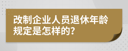 改制企业人员退休年龄规定是怎样的？