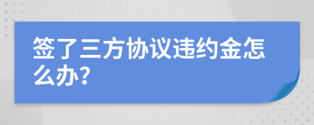 签了三方协议违约金怎么办？