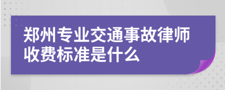 郑州专业交通事故律师收费标准是什么