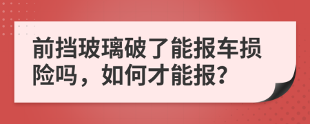 前挡玻璃破了能报车损险吗，如何才能报？