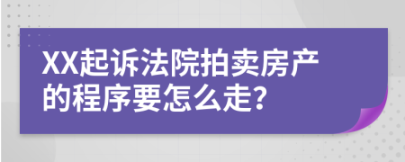 XX起诉法院拍卖房产的程序要怎么走？