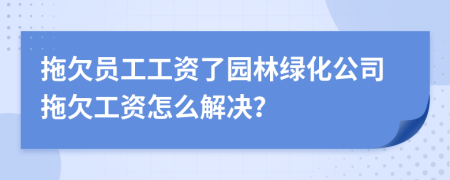 拖欠员工工资了园林绿化公司拖欠工资怎么解决？
