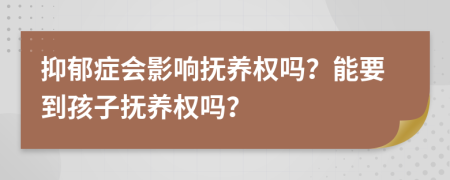 抑郁症会影响抚养权吗？能要到孩子抚养权吗？