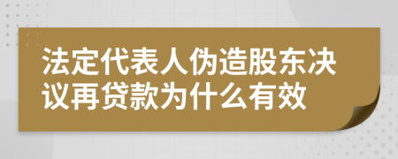 法定代表人伪造股东决议再贷款为什么有效