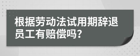 根据劳动法试用期辞退员工有赔偿吗？