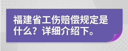 福建省工伤赔偿规定是什么？详细介绍下。