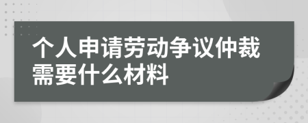 个人申请劳动争议仲裁需要什么材料