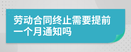 劳动合同终止需要提前一个月通知吗