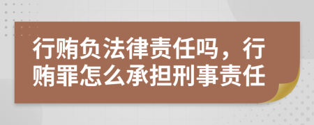 行贿负法律责任吗，行贿罪怎么承担刑事责任