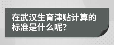 在武汉生育津贴计算的标准是什么呢？