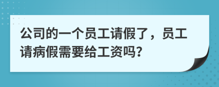 公司的一个员工请假了，员工请病假需要给工资吗？