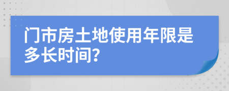 门市房土地使用年限是多长时间？