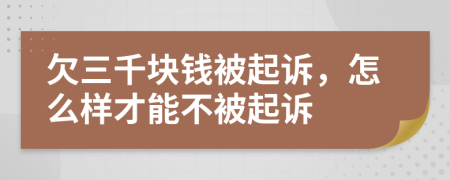 欠三千块钱被起诉，怎么样才能不被起诉