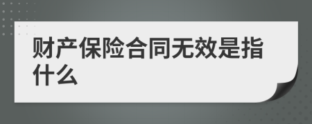 财产保险合同无效是指什么