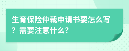 生育保险仲裁申请书要怎么写？需要注意什么？