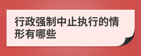 行政强制中止执行的情形有哪些