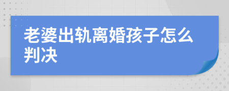 老婆出轨离婚孩子怎么判决