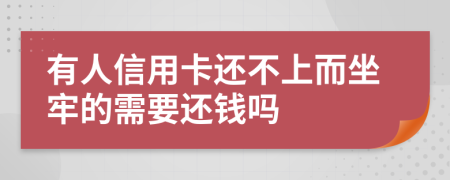 有人信用卡还不上而坐牢的需要还钱吗