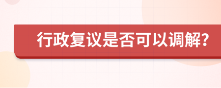 行政复议是否可以调解？