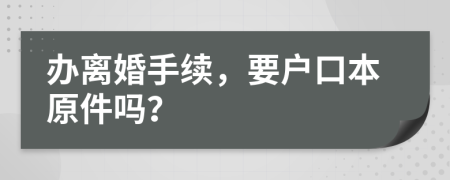 办离婚手续，要户口本原件吗？