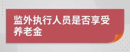 监外执行人员是否享受养老金