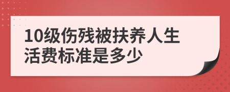 10级伤残被扶养人生活费标准是多少