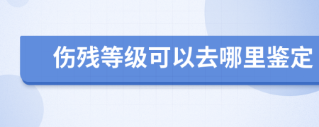 伤残等级可以去哪里鉴定