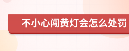 不小心闯黄灯会怎么处罚