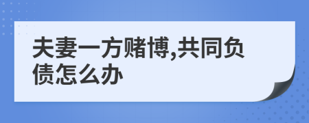 夫妻一方赌博,共同负债怎么办