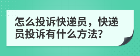 怎么投诉快递员，快递员投诉有什么方法？