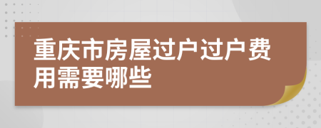 重庆市房屋过户过户费用需要哪些