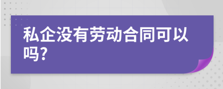 私企没有劳动合同可以吗?