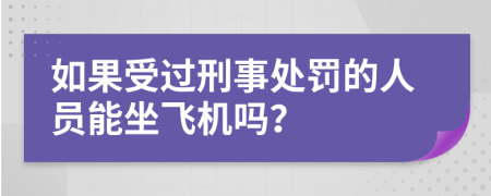 如果受过刑事处罚的人员能坐飞机吗？