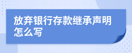 放弃银行存款继承声明怎么写