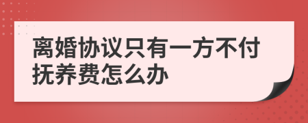 离婚协议只有一方不付抚养费怎么办