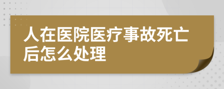 人在医院医疗事故死亡后怎么处理