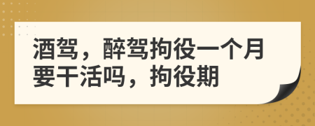 酒驾，醉驾拘役一个月要干活吗，拘役期