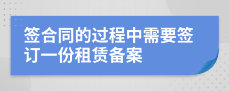 签合同的过程中需要签订一份租赁备案