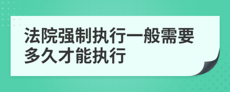 法院强制执行一般需要多久才能执行