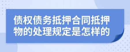 债权债务抵押合同抵押物的处理规定是怎样的