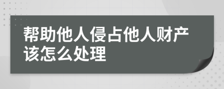 帮助他人侵占他人财产该怎么处理