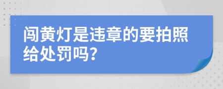 闯黄灯是违章的要拍照给处罚吗？