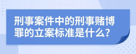 刑事案件中的刑事赌博罪的立案标准是什么？