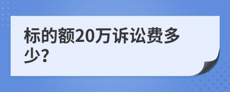 标的额20万诉讼费多少？